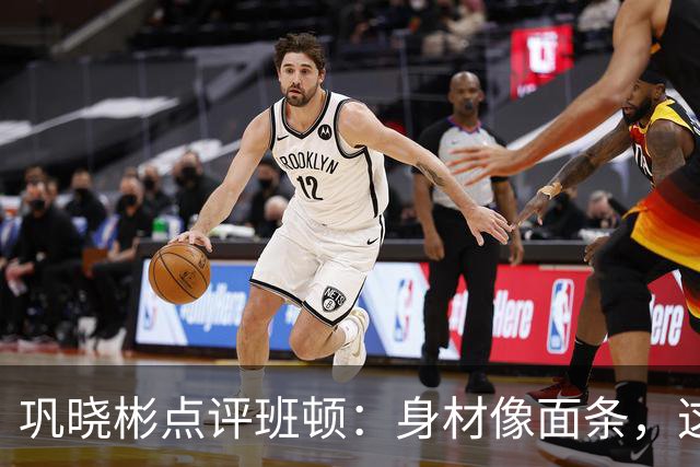 巩晓彬点评班顿：身材像面条，这是要上演“抗击战”吗？