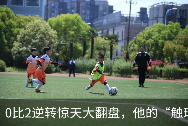 0比2逆转惊天大翻盘，他的“触球魔法”让球队重焕生机